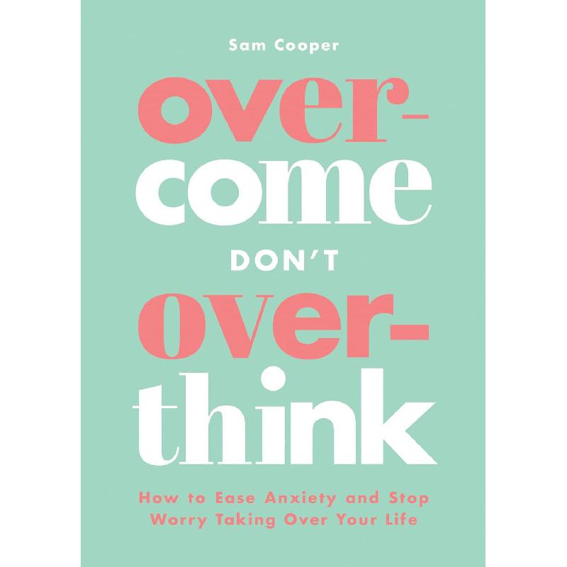 Overcome Don't Overthink - How to Ease Anxiety and Stop Worry Taking Over Your Life