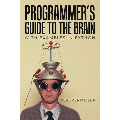 Programmers Guide to the Brain: With Examples in Python Vermiller, Rob ...