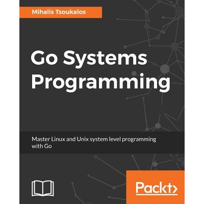 Go Systems Programming: Master Linux and Unix system level programming ...