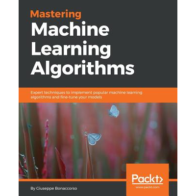 Mastering Machine Learning Algorithms : Expert techniques to implement ...