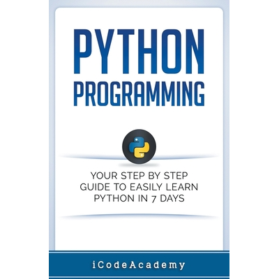 Python Programming: Your Step By Step Guide To Easily Learn Python in 7 ...
