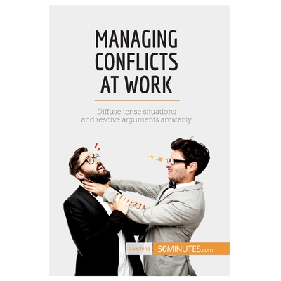 Managing Conflicts at Work:Diffuse tense situations and resolve ...
