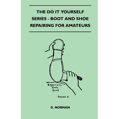 The Do It Yourself Series - Boot And Shoe Repairing For Amateurs Norman ...