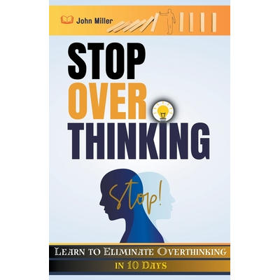 Stop Overthinking: Learn to Eliminate Overthinking in 10 Days Miller ...