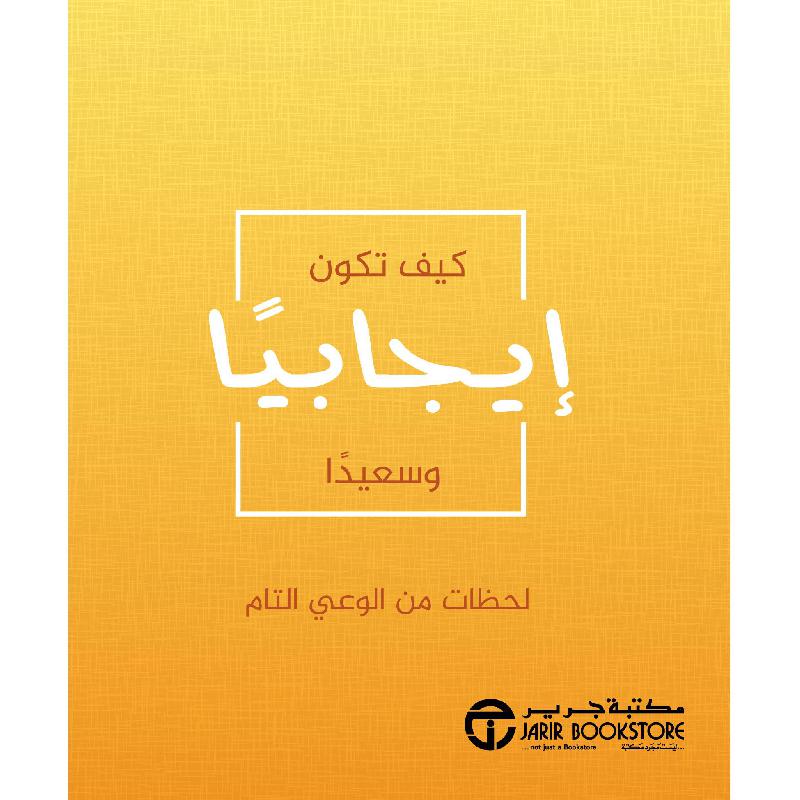 كيف تكون ايجابيا وسعيدا لحظات من الوعي التام | Jarir Publications Books | Self Development | Self Improvement | Arabic Books | Global Shipping