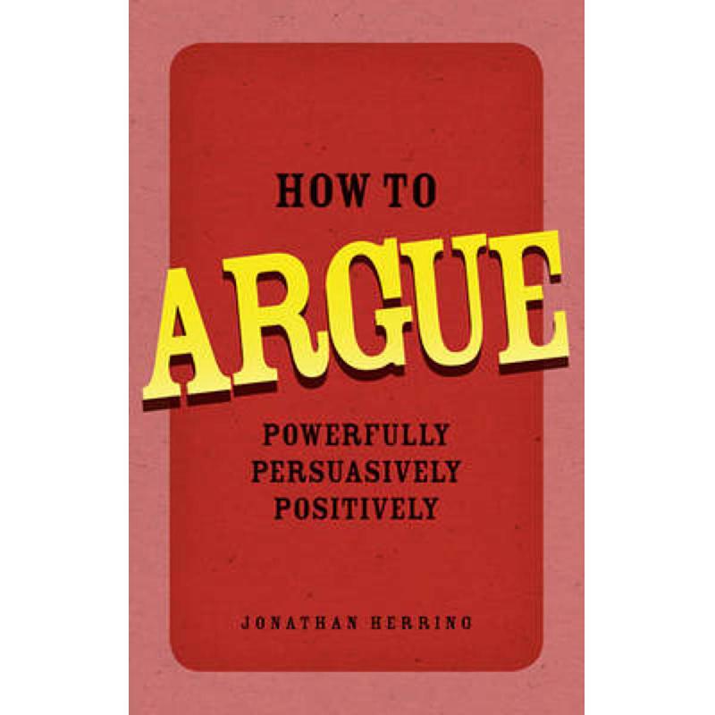 How to Argue - Powerfully، Persuasively، Positively