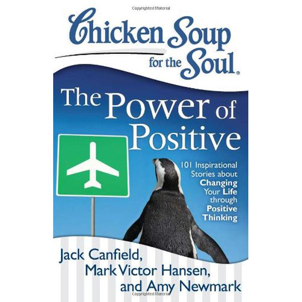 Chicken Soup for The Soul: The Power of Positive - 101 Inspirational Stories about Changing Your Life Through Positive Thinking