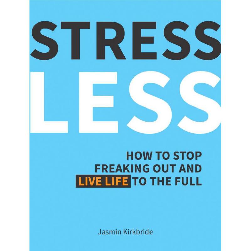 Stress Less: How to Stop Freaking Out and Live Life to the Full