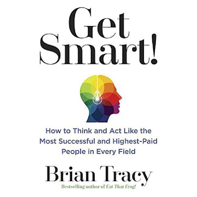 Get Smart! - How to Think and ACT Like The Most Successful and Highest-Paid People in Every Field