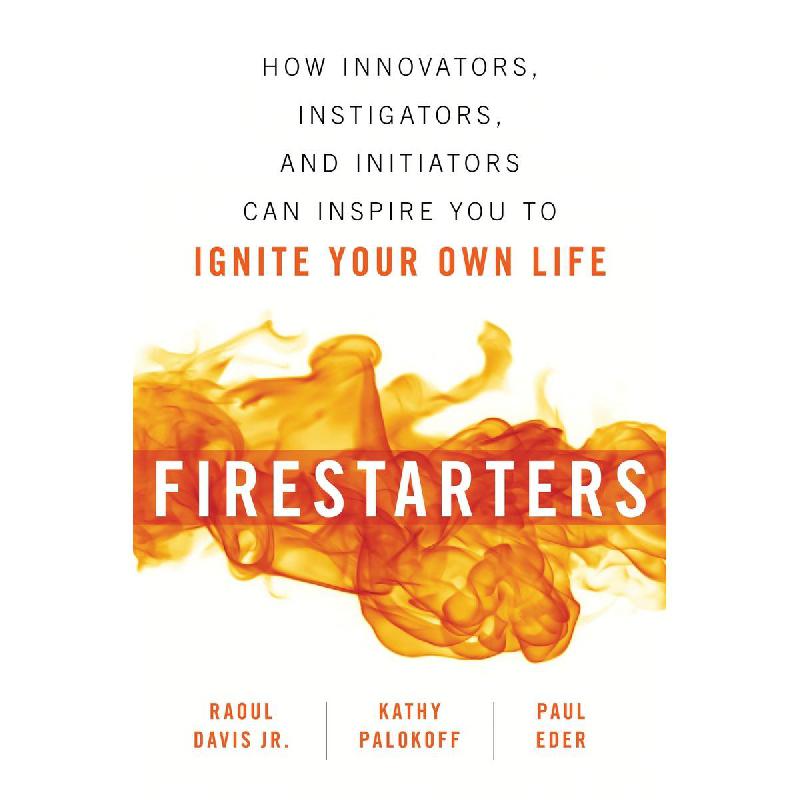 Firestarters - How Innovators، Instigators، and Initiators Can Inspire You to Ignite Your Own Life